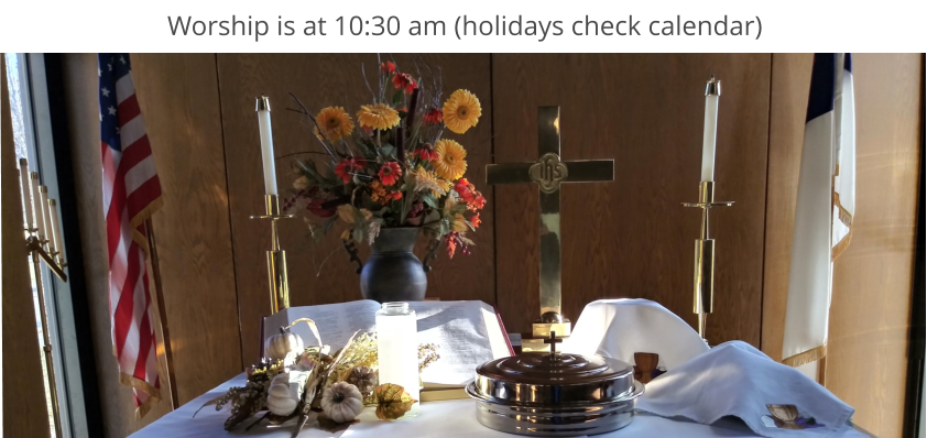 Worship is at 10:30 am (holidays check calendar)